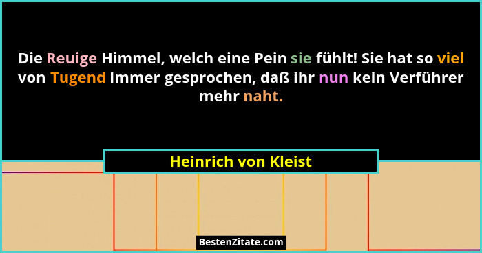Die Reuige Himmel, welch eine Pein sie fühlt! Sie hat so viel von Tugend Immer gesprochen, daß ihr nun kein Verführer mehr naht.... - Heinrich von Kleist