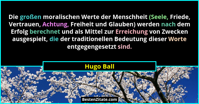 Die großen moralischen Werte der Menschheit (Seele, Friede, Vertrauen, Achtung, Freiheit und Glauben) werden nach dem Erfolg berechnet und... - Hugo Ball