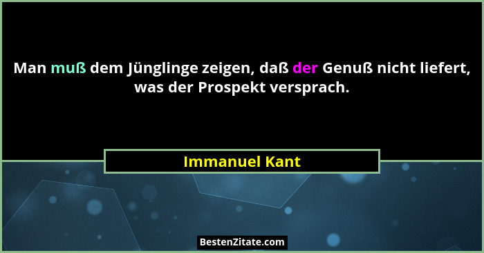Man muß dem Jünglinge zeigen, daß der Genuß nicht liefert, was der Prospekt versprach.... - Immanuel Kant