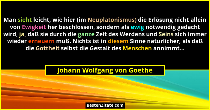 Man sieht leicht, wie hier (im Neuplatonismus) die Erlösung nicht allein von Ewigkeit her beschlossen, sondern als ewig n... - Johann Wolfgang von Goethe
