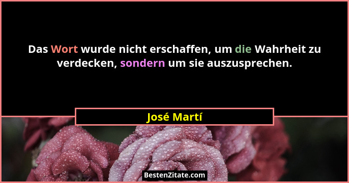 Das Wort wurde nicht erschaffen, um die Wahrheit zu verdecken, sondern um sie auszusprechen.... - José Martí