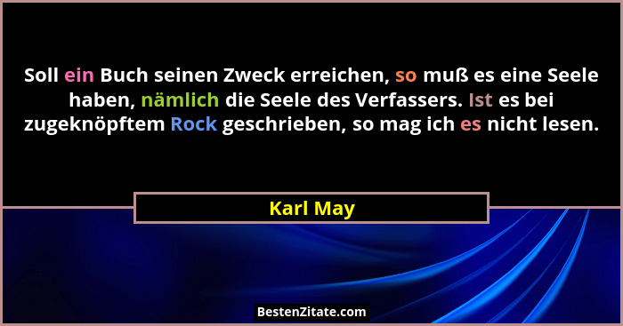 Soll ein Buch seinen Zweck erreichen, so muß es eine Seele haben, nämlich die Seele des Verfassers. Ist es bei zugeknöpftem Rock geschriebe... - Karl May
