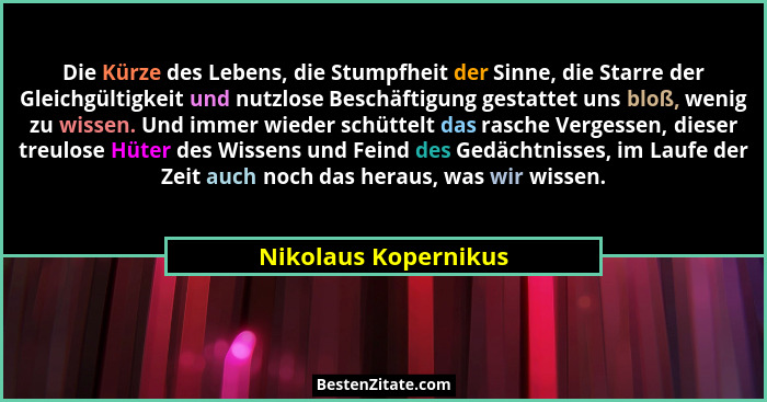 Die Kürze des Lebens, die Stumpfheit der Sinne, die Starre der Gleichgültigkeit und nutzlose Beschäftigung gestattet uns bloß, w... - Nikolaus Kopernikus