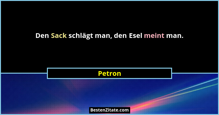 Den Sack schlägt man, den Esel meint man.... - Petron