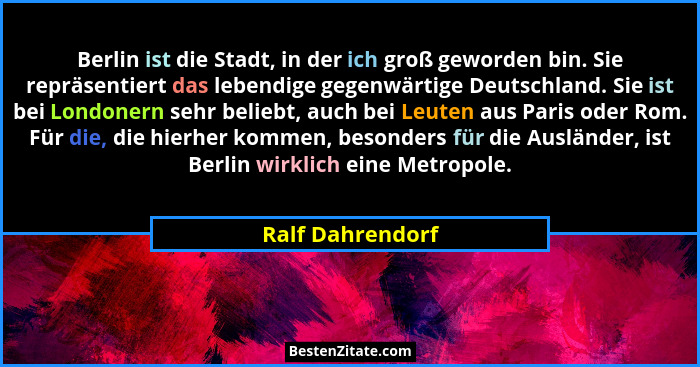 Berlin ist die Stadt, in der ich groß geworden bin. Sie repräsentiert das lebendige gegenwärtige Deutschland. Sie ist bei Londonern... - Ralf Dahrendorf