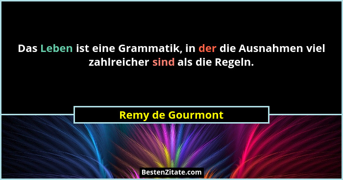 Das Leben ist eine Grammatik, in der die Ausnahmen viel zahlreicher sind als die Regeln.... - Remy de Gourmont