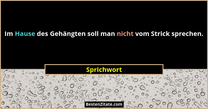 Im Hause des Gehängten soll man nicht vom Strick sprechen.... - Sprichwort