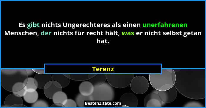 Es gibt nichts Ungerechteres als einen unerfahrenen Menschen, der nichts für recht hält, was er nicht selbst getan hat.... - Terenz
