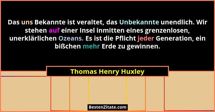 Das uns Bekannte ist veraltet, das Unbekannte unendlich. Wir stehen auf einer Insel inmitten eines grenzenlosen, unerklärlichen... - Thomas Henry Huxley