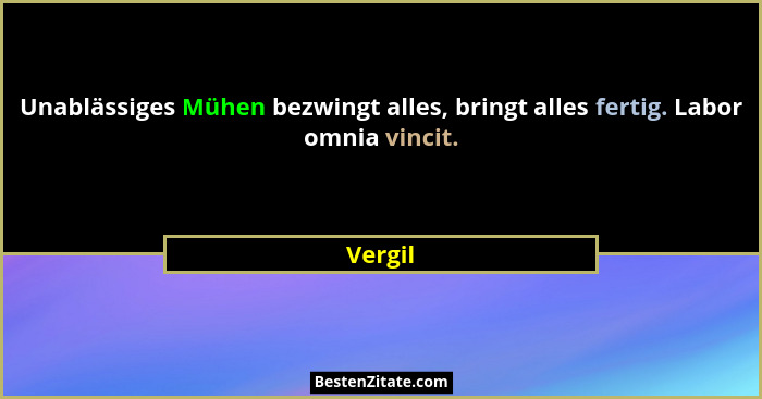 Unablässiges Mühen bezwingt alles, bringt alles fertig. Labor omnia vincit.... - Vergil