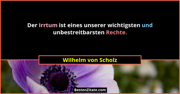 Der Irrtum ist eines unserer wichtigsten und unbestreitbarsten Rechte.... - Wilhelm von Scholz