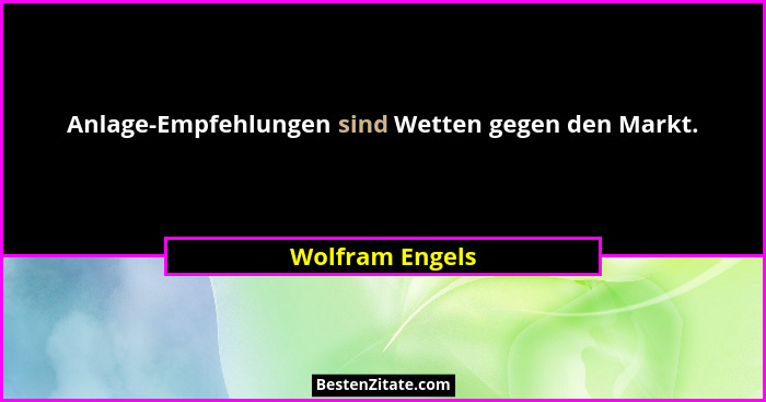 Anlage-Empfehlungen sind Wetten gegen den Markt.... - Wolfram Engels
