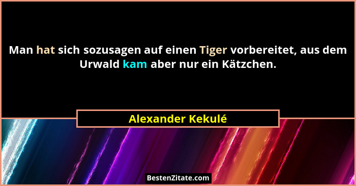Man hat sich sozusagen auf einen Tiger vorbereitet, aus dem Urwald kam aber nur ein Kätzchen.... - Alexander Kekulé