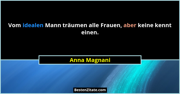 Vom idealen Mann träumen alle Frauen, aber keine kennt einen.... - Anna Magnani
