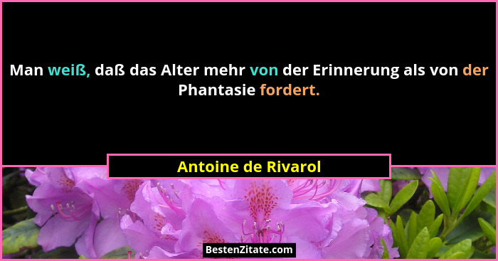 Man weiß, daß das Alter mehr von der Erinnerung als von der Phantasie fordert.... - Antoine de Rivarol