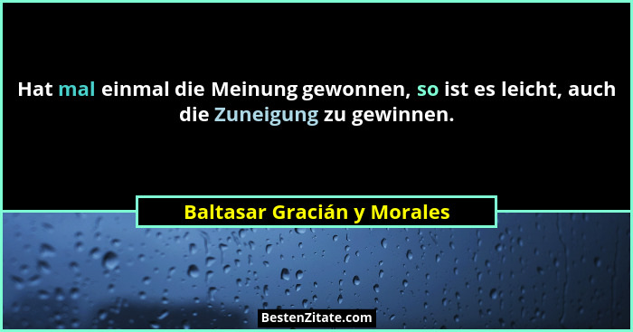 Hat mal einmal die Meinung gewonnen, so ist es leicht, auch die Zuneigung zu gewinnen.... - Baltasar Gracián y Morales
