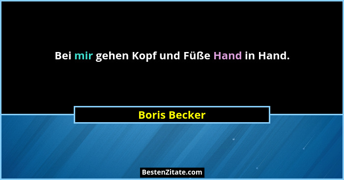 Bei mir gehen Kopf und Füße Hand in Hand.... - Boris Becker