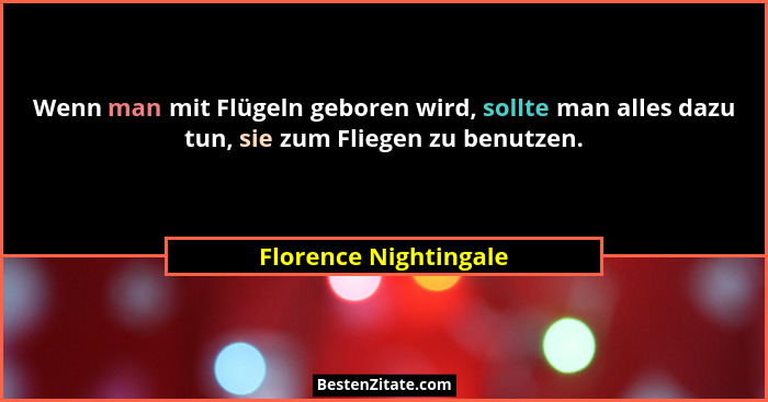 Wenn man mit Flügeln geboren wird, sollte man alles dazu tun, sie zum Fliegen zu benutzen.... - Florence Nightingale