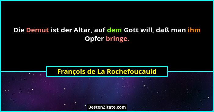 Die Demut ist der Altar, auf dem Gott will, daß man ihm Opfer bringe.... - François de La Rochefoucauld