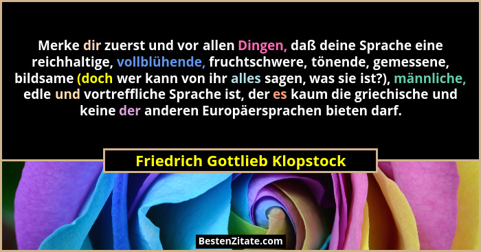 Merke dir zuerst und vor allen Dingen, daß deine Sprache eine reichhaltige, vollblühende, fruchtschwere, tönende, gemes... - Friedrich Gottlieb Klopstock
