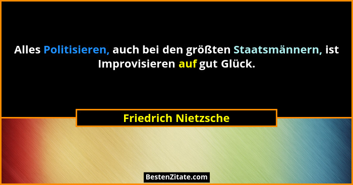 Alles Politisieren, auch bei den größten Staatsmännern, ist Improvisieren auf gut Glück.... - Friedrich Nietzsche