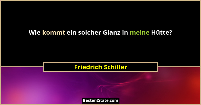 Wie kommt ein solcher Glanz in meine Hütte?... - Friedrich Schiller