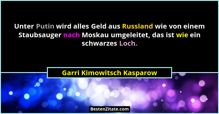 Unter Putin wird alles Geld aus Russland wie von einem Staubsauger nach Moskau umgeleitet, das ist wie ein schwarzes Loch.... - Garri Kimowitsch Kasparow
