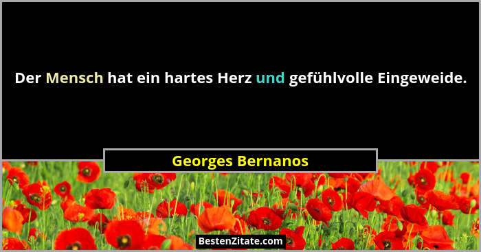 Der Mensch hat ein hartes Herz und gefühlvolle Eingeweide.... - Georges Bernanos