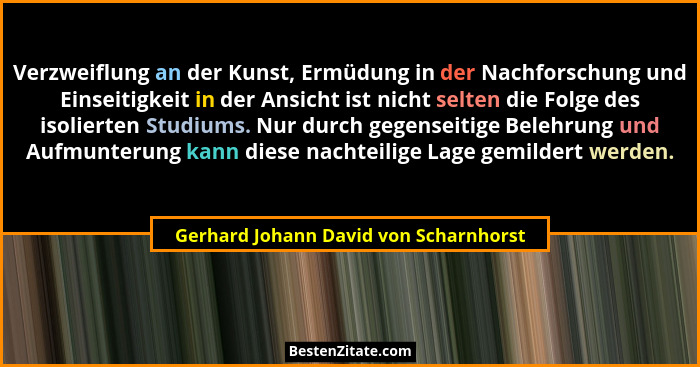 Verzweiflung an der Kunst, Ermüdung in der Nachforschung und Einseitigkeit in der Ansicht ist nicht selten die... - Gerhard Johann David von Scharnhorst
