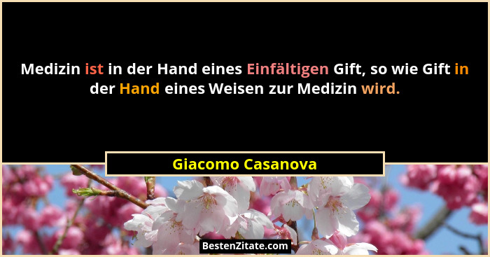 Medizin ist in der Hand eines Einfältigen Gift, so wie Gift in der Hand eines Weisen zur Medizin wird.... - Giacomo Casanova