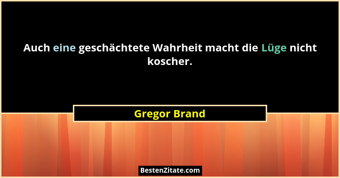 Auch eine geschächtete Wahrheit macht die Lüge nicht koscher.... - Gregor Brand