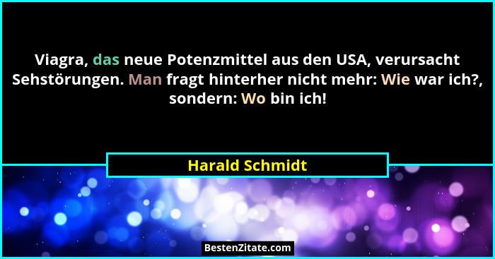 Viagra, das neue Potenzmittel aus den USA, verursacht Sehstörungen. Man fragt hinterher nicht mehr: Wie war ich?, sondern: Wo bin ich... - Harald Schmidt