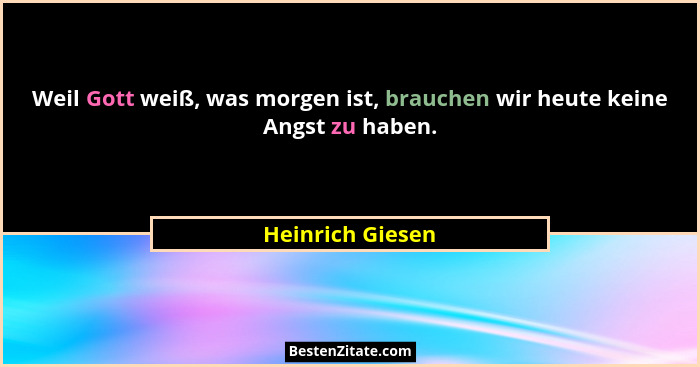 Weil Gott weiß, was morgen ist, brauchen wir heute keine Angst zu haben.... - Heinrich Giesen
