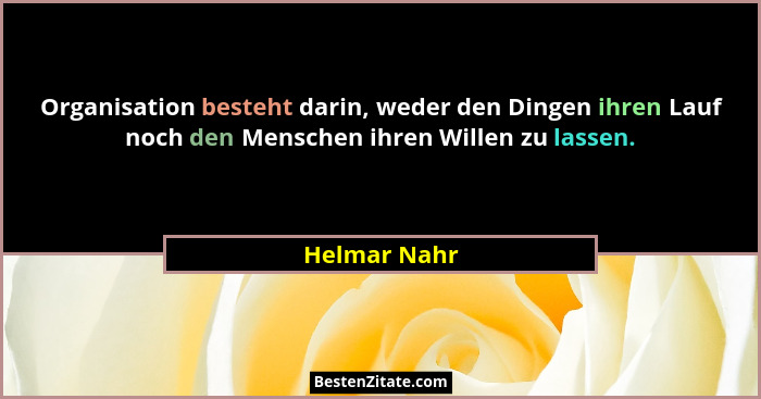 Organisation besteht darin, weder den Dingen ihren Lauf noch den Menschen ihren Willen zu lassen.... - Helmar Nahr