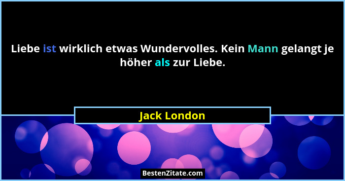 Liebe ist wirklich etwas Wundervolles. Kein Mann gelangt je höher als zur Liebe.... - Jack London