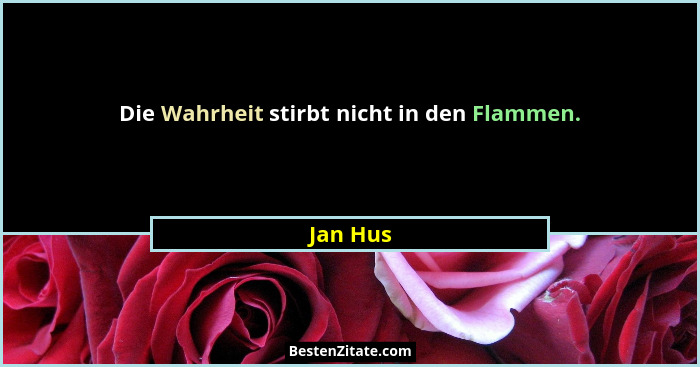 Die Wahrheit stirbt nicht in den Flammen.... - Jan Hus