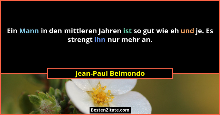 Ein Mann in den mittleren Jahren ist so gut wie eh und je. Es strengt ihn nur mehr an.... - Jean-Paul Belmondo