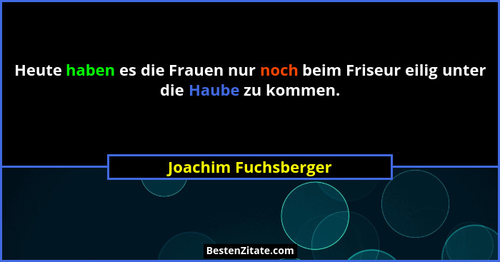 Heute haben es die Frauen nur noch beim Friseur eilig unter die Haube zu kommen.... - Joachim Fuchsberger