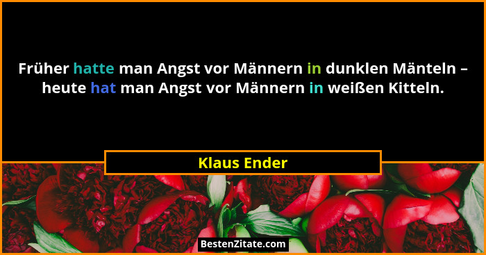 Früher hatte man Angst vor Männern in dunklen Mänteln – heute hat man Angst vor Männern in weißen Kitteln.... - Klaus Ender