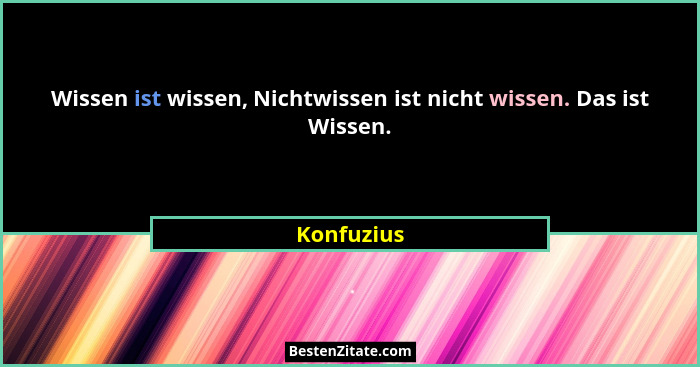 Wissen ist wissen, Nichtwissen ist nicht wissen. Das ist Wissen.... - Konfuzius