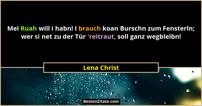 Mei Ruah will i habn! I brauch koan Burschn zum Fensterln; wer si net zu der Tür 'reitraut, soll ganz wegbleibn!... - Lena Christ