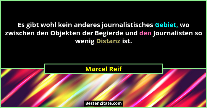 Es gibt wohl kein anderes journalistisches Gebiet, wo zwischen den Objekten der Begierde und den Journalisten so wenig Distanz ist.... - Marcel Reif