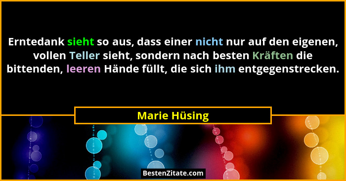 Erntedank sieht so aus, dass einer nicht nur auf den eigenen, vollen Teller sieht, sondern nach besten Kräften die bittenden, leeren Hä... - Marie Hüsing