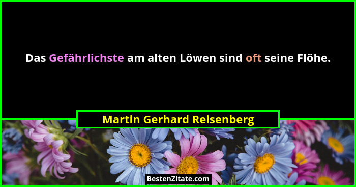 Das Gefährlichste am alten Löwen sind oft seine Flöhe.... - Martin Gerhard Reisenberg