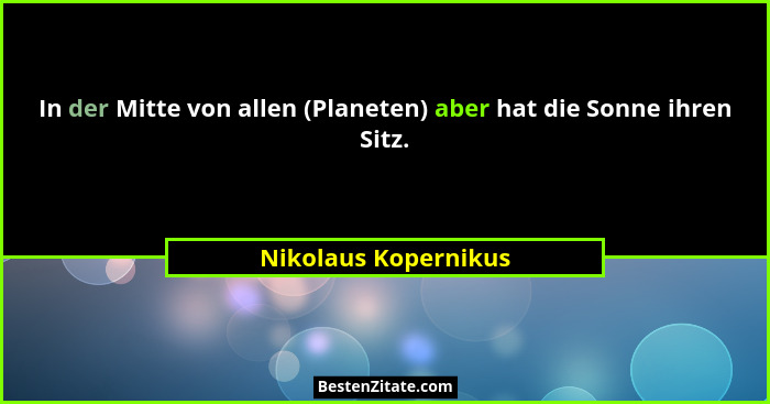 In der Mitte von allen (Planeten) aber hat die Sonne ihren Sitz.... - Nikolaus Kopernikus