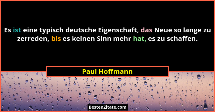 Es ist eine typisch deutsche Eigenschaft, das Neue so lange zu zerreden, bis es keinen Sinn mehr hat, es zu schaffen.... - Paul Hoffmann