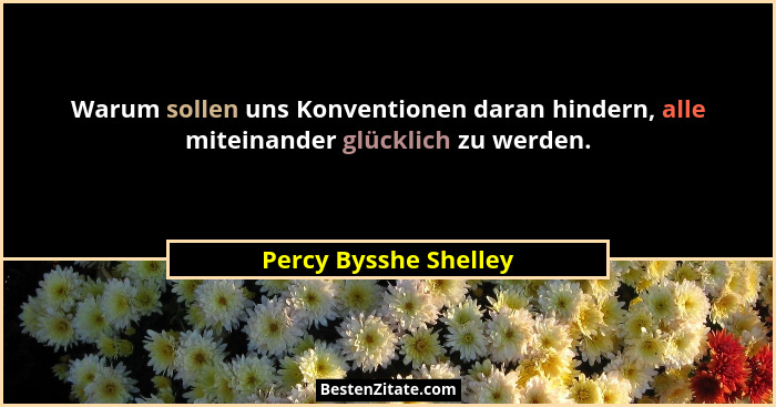 Warum sollen uns Konventionen daran hindern, alle miteinander glücklich zu werden.... - Percy Bysshe Shelley