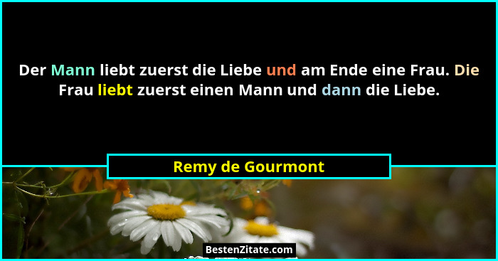 Der Mann liebt zuerst die Liebe und am Ende eine Frau. Die Frau liebt zuerst einen Mann und dann die Liebe.... - Remy de Gourmont