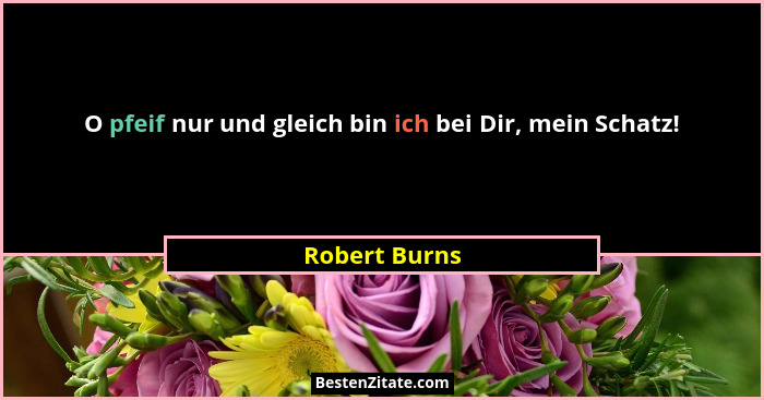 O pfeif nur und gleich bin ich bei Dir, mein Schatz!... - Robert Burns
