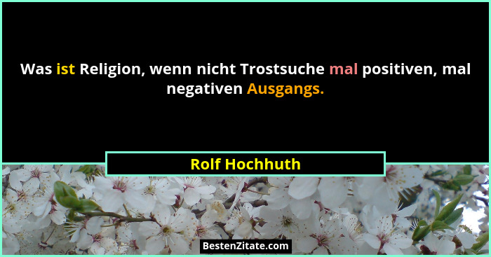 Was ist Religion, wenn nicht Trostsuche mal positiven, mal negativen Ausgangs.... - Rolf Hochhuth
